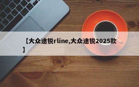 【大众途锐rline,大众途锐2025款】